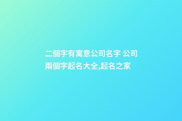 二個字有寓意公司名字 公司兩個字起名大全,起名之家-第1張-公司起名-玄機派
